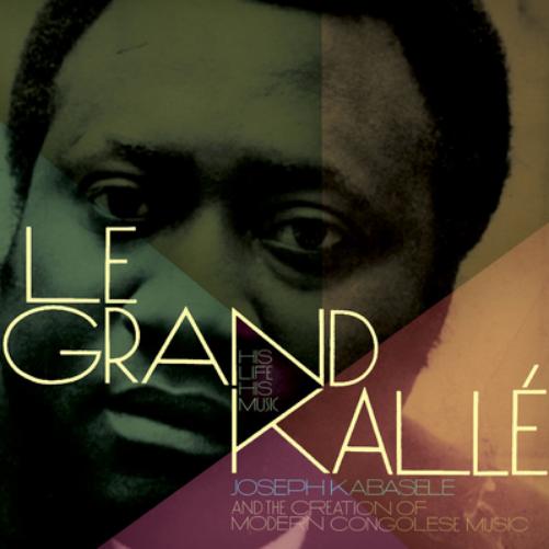 Le Grand Kallé: His Life, His Music: Joseph Kabaselé and the Creation of Modern Congolese Music