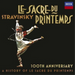 Stravinsky: Le Sacre Du Printemps: 100th Anniversary