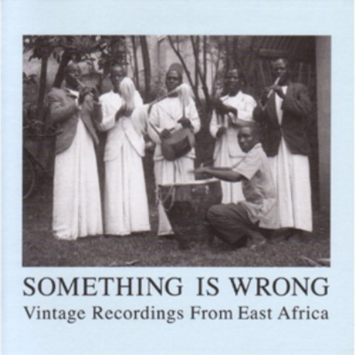 Something Is Wrong: Vintage Recordings from East Africa