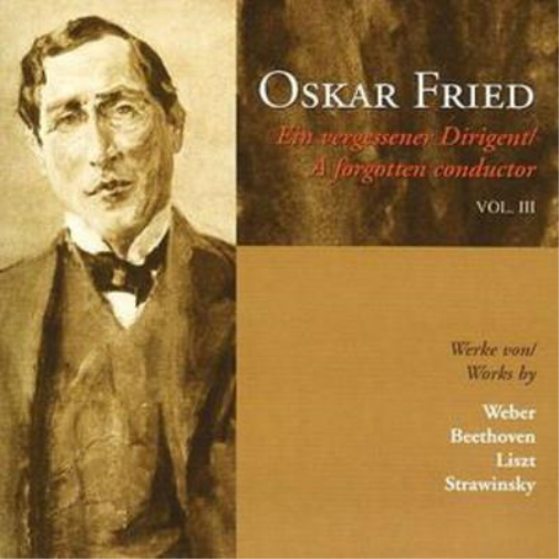Oskar Fried: A Forgotten Conductor, Vol. Iii