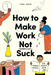 How to Make Work Not Suck
