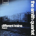 Different Trains (Smith Quartet)