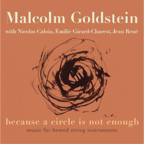 Malcolm Goldstein: Because a Circle Is Not Enough: Music for Bowed String Instruments